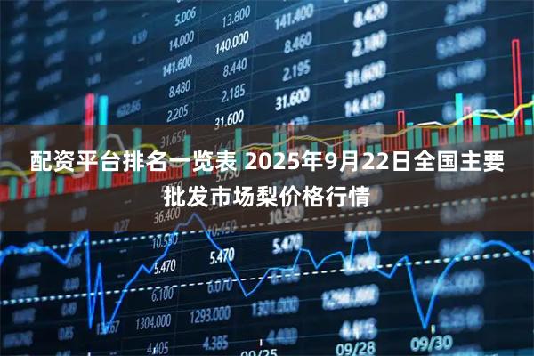 配资平台排名一览表 2025年9月22日全国主要批发市场梨价格行情