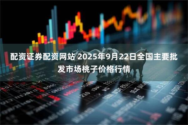 配资证券配资网站 2025年9月22日全国主要批发市场桃子价格行情