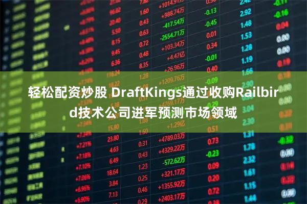 轻松配资炒股 DraftKings通过收购Railbird技术公司进军预测市场领域
