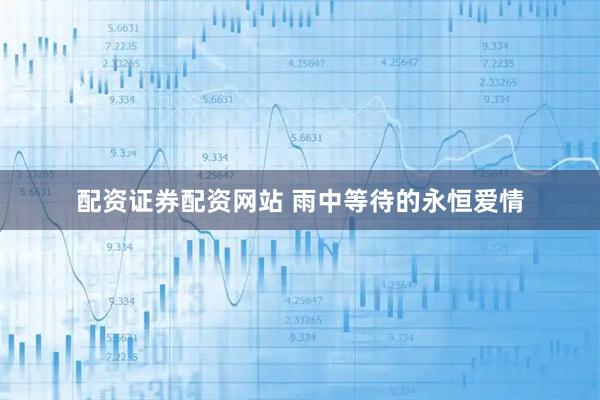 配资证券配资网站 雨中等待的永恒爱情